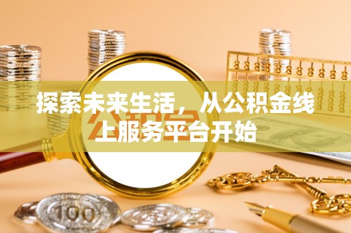 开封探索未来生活，从公积金线上服务平台开始
