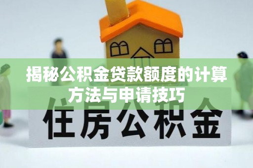 开封揭秘公积金贷款额度的计算方法与申请技巧