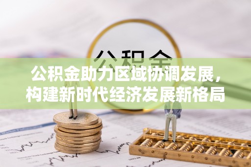 开封公积金助力区域协调发展，构建新时代经济发展新格局