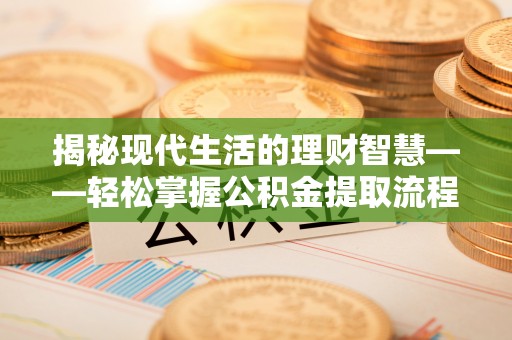 开封揭秘现代生活的理财智慧——轻松掌握公积金提取流程的实用指南