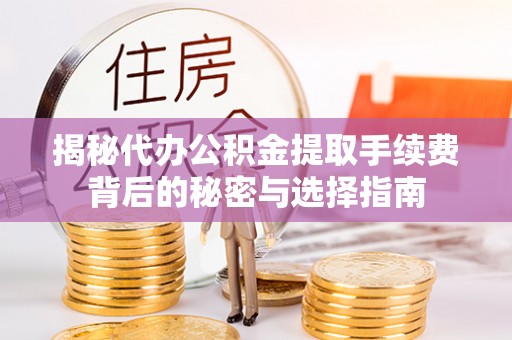 开封揭秘代办公积金提取手续费背后的秘密与选择指南