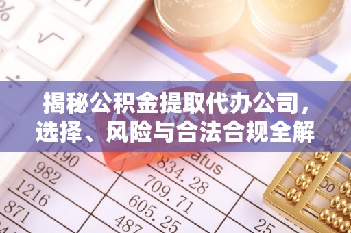 开封揭秘公积金提取代办公司，选择、风险与合法合规全解析