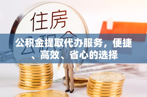 开封公积金提取代办服务，便捷、高效、省心的选择