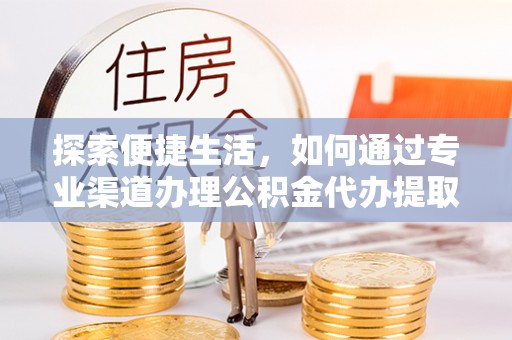 开封探索便捷生活，如何通过专业渠道办理公积金代办提取业务