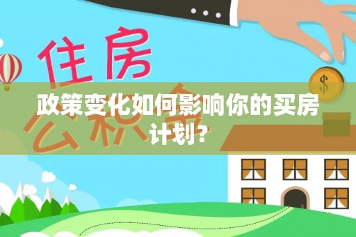 开封政策变化如何影响你的买房计划？