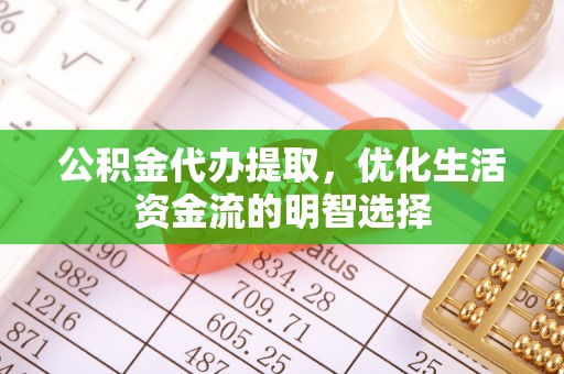 开封公积金代办提取，优化生活资金流的明智选择