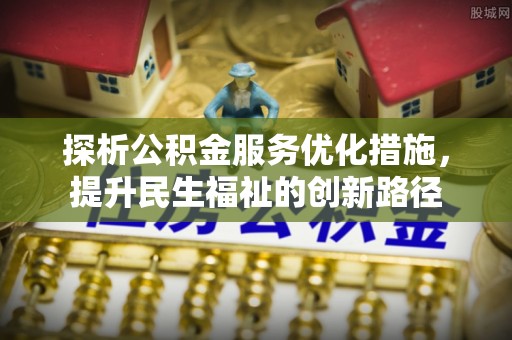 开封探析公积金服务优化措施，提升民生福祉的创新路径
