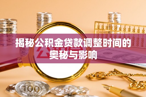 开封揭秘公积金贷款调整时间的奥秘与影响