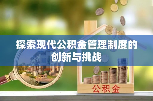 开封探索现代公积金管理制度的创新与挑战