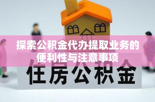 开封探索公积金代办提取业务的便利性与注意事项