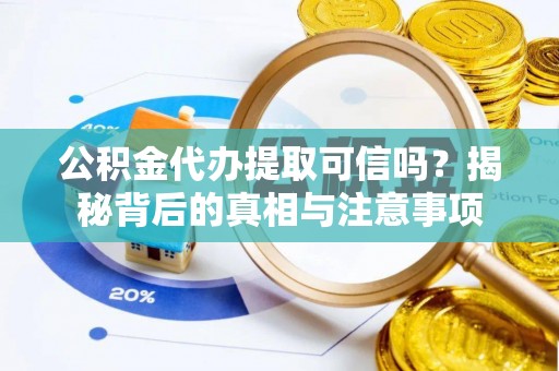 开封公积金代办提取可信吗？揭秘背后的真相与注意事项