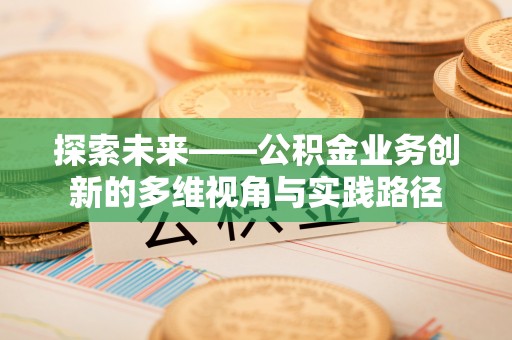 开封探索未来——公积金业务创新的多维视角与实践路径