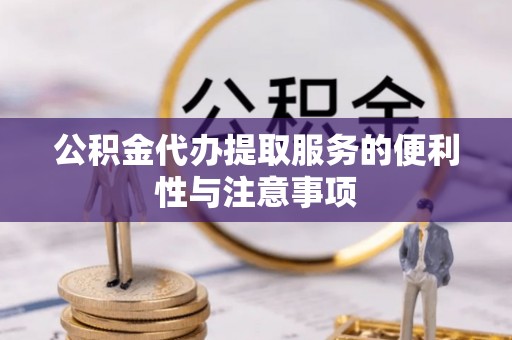 开封公积金代办提取服务的便利性与注意事项