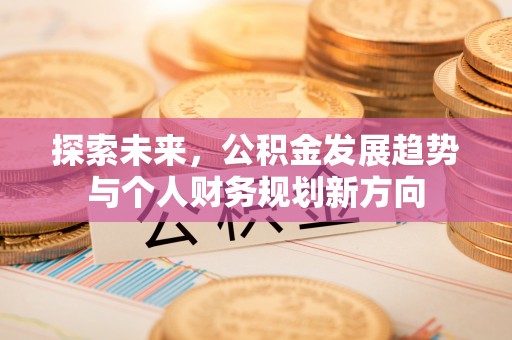 开封探索未来，公积金发展趋势与个人财务规划新方向