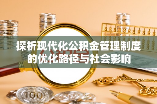 开封探析现代化公积金管理制度的优化路径与社会影响