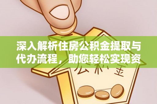开封深入解析住房公积金提取与代办流程，助您轻松实现资金利用最大化