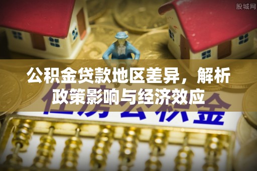 开封公积金贷款地区差异，解析政策影响与经济效应