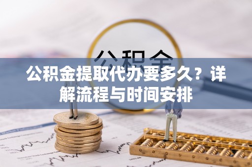 开封公积金提取代办要多久？详解流程与时间安排