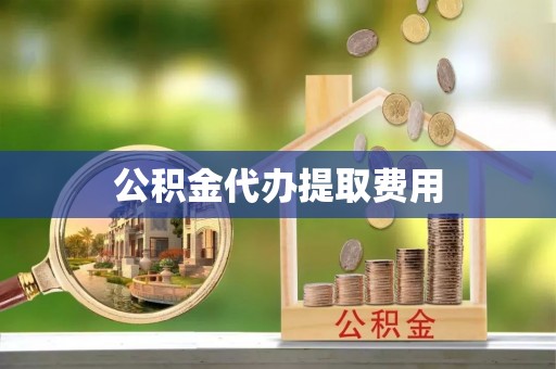 开封公积金代办提取费用