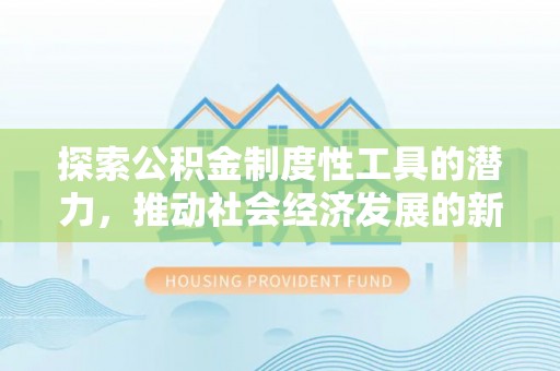 开封探索公积金制度性工具的潜力，推动社会经济发展的新引擎