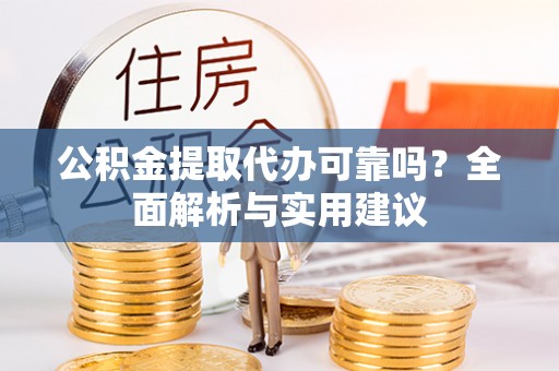开封公积金提取代办可靠吗？全面解析与实用建议
