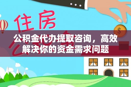开封公积金代办提取咨询，高效解决你的资金需求问题