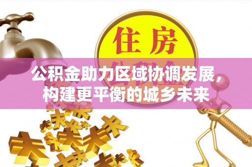 开封公积金助力区域协调发展，构建更平衡的城乡未来
