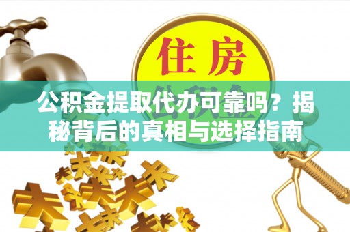 开封公积金提取代办可靠吗？揭秘背后的真相与选择指南