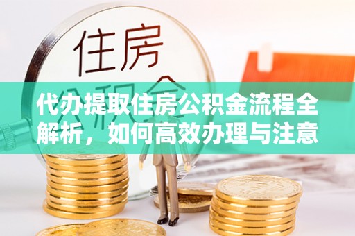 开封代办提取住房公积金流程全解析，如何高效办理与注意事项