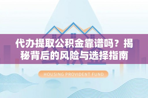 开封代办提取公积金靠谱吗？揭秘背后的风险与选择指南