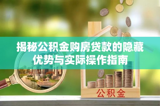 开封揭秘公积金购房贷款的隐藏优势与实际操作指南