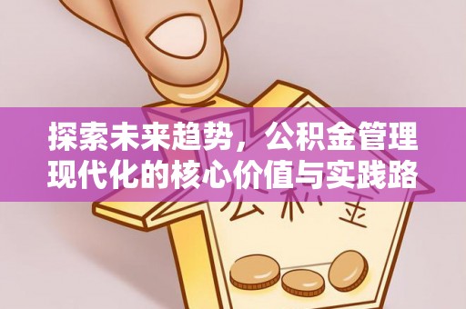 开封探索未来趋势，公积金管理现代化的核心价值与实践路径