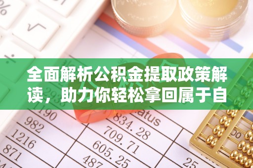开封全面解析公积金提取政策解读，助力你轻松拿回属于自己的钱