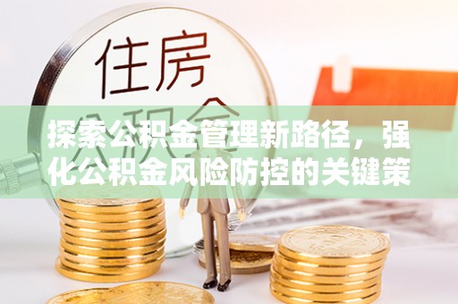 开封探索公积金管理新路径，强化公积金风险防控的关键策略