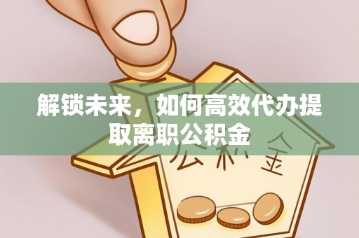 开封解锁未来，如何高效代办提取离职公积金