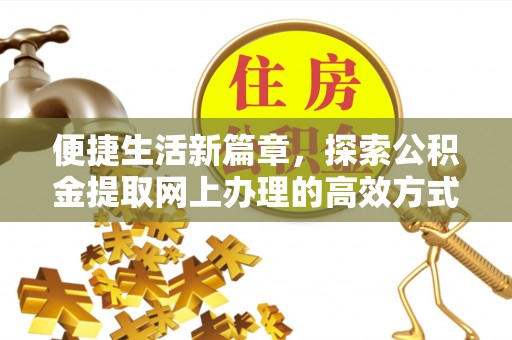 开封便捷生活新篇章，探索公积金提取网上办理的高效方式