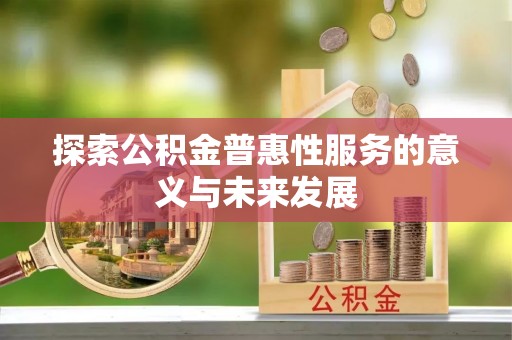 开封探索公积金普惠性服务的意义与未来发展