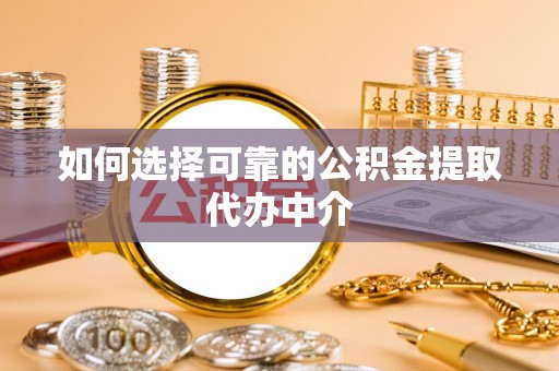 开封如何选择可靠的公积金提取代办中介