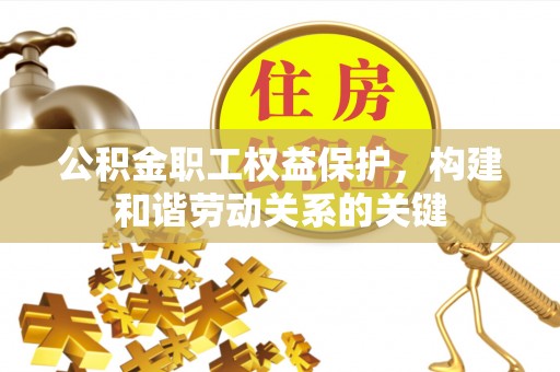 开封公积金职工权益保护，构建和谐劳动关系的关键