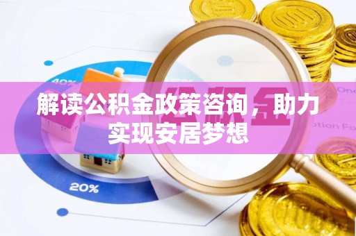 开封解读公积金政策咨询，助力实现安居梦想