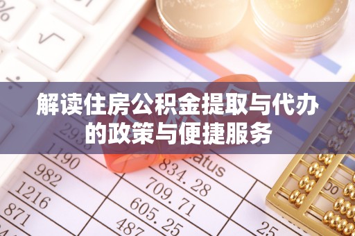 开封解读住房公积金提取与代办的政策与便捷服务