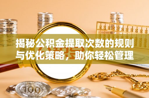 开封揭秘公积金提取次数的规则与优化策略，助你轻松管理财务
