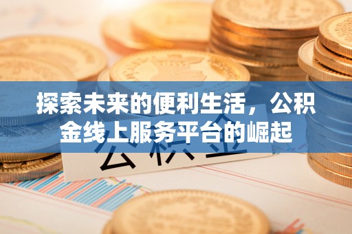 开封探索未来的便利生活，公积金线上服务平台的崛起