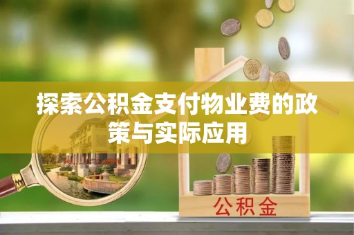 开封探索公积金支付物业费的政策与实际应用