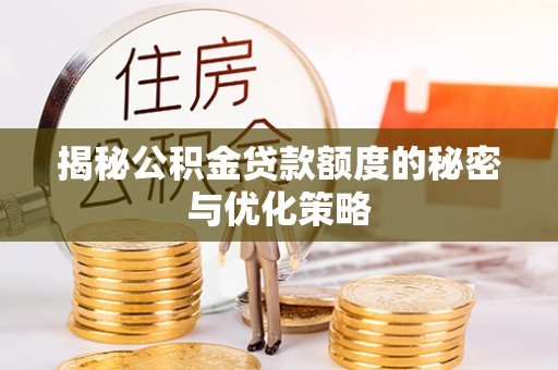 开封揭秘公积金贷款额度的秘密与优化策略