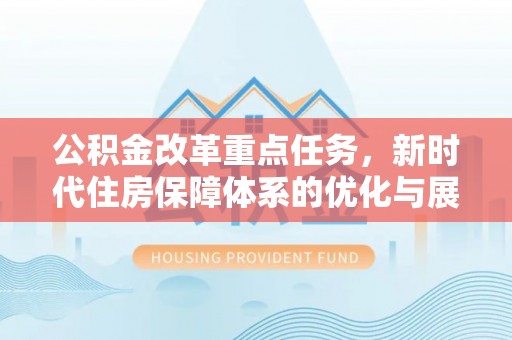 开封公积金改革重点任务，新时代住房保障体系的优化与展望