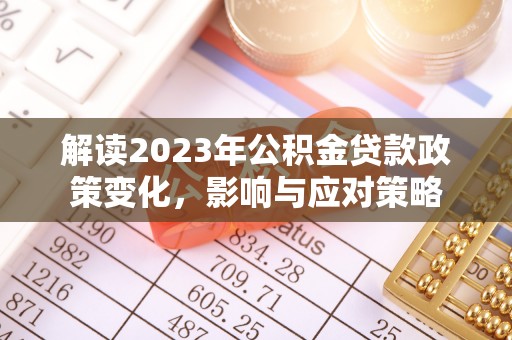 开封解读2023年公积金贷款政策变化，影响与应对策略