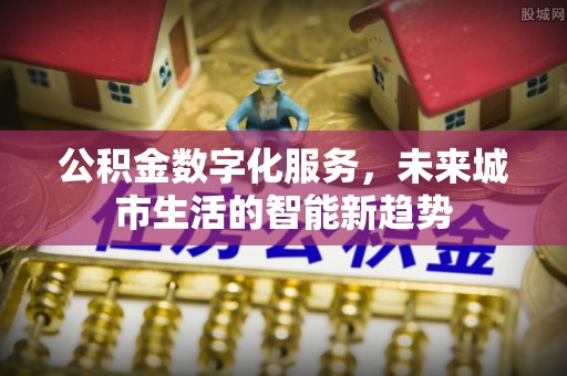 开封公积金数字化服务，未来城市生活的智能新趋势