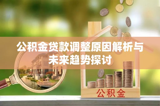 开封公积金贷款调整原因解析与未来趋势探讨