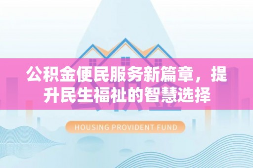 开封公积金便民服务新篇章，提升民生福祉的智慧选择